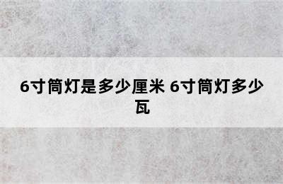 6寸筒灯是多少厘米 6寸筒灯多少瓦